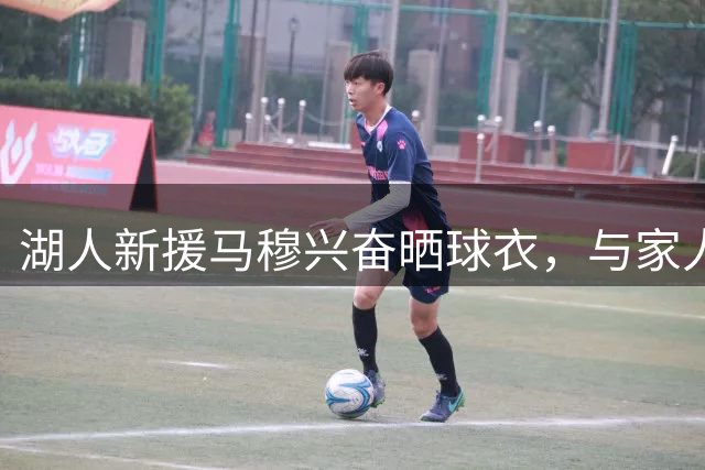 湖人新援马穆兴奋晒球衣，与家人共享加盟喜悦